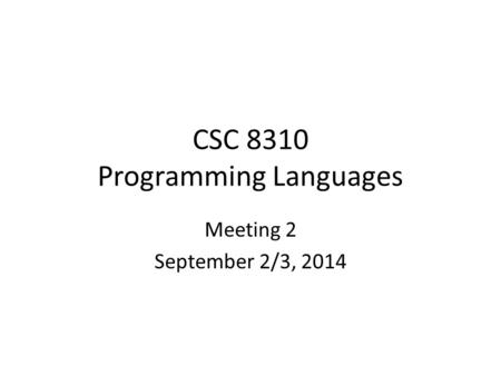 CSC 8310 Programming Languages Meeting 2 September 2/3, 2014.