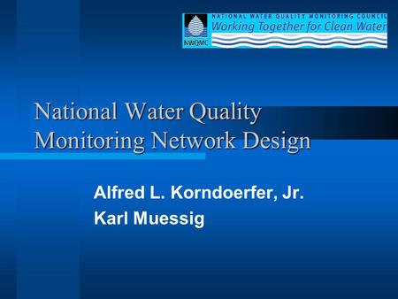 National Water Quality Monitoring Network Design Alfred L. Korndoerfer, Jr. Karl Muessig.