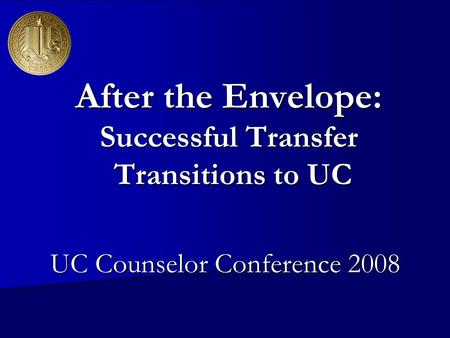 After the Envelope: Successful Transfer Transitions to UC UC Counselor Conference 2008.