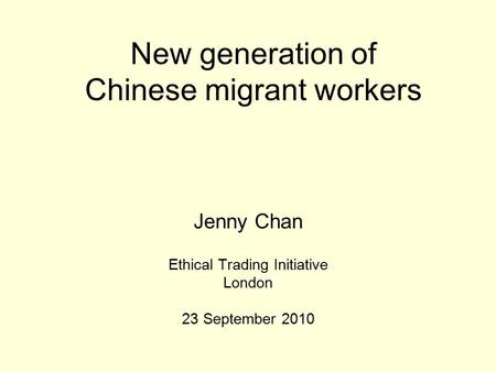 New generation of Chinese migrant workers Jenny Chan Ethical Trading Initiative London 23 September 2010.