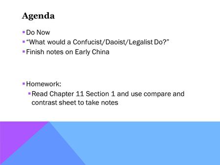 Agenda  Do Now  “What would a Confucist/Daoist/Legalist Do?”  Finish notes on Early China  Homework:  Read Chapter 11 Section 1 and use compare and.