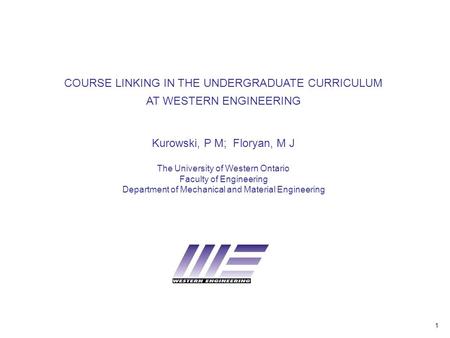 1 COURSE LINKING IN THE UNDERGRADUATE CURRICULUM AT WESTERN ENGINEERING Kurowski, P M; Floryan, M J The University of Western Ontario Faculty of Engineering.