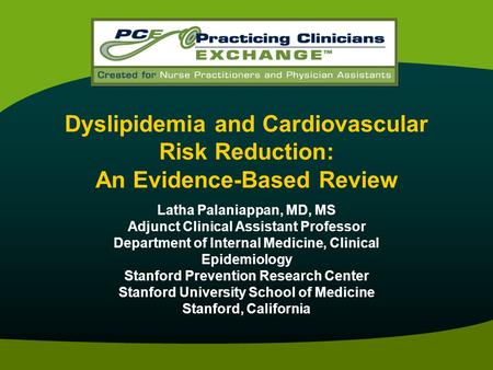 Dyslipidemia and Cardiovascular Risk Reduction: An Evidence-Based Review Latha Palaniappan, MD, MS Adjunct Clinical Assistant Professor Department of Internal.