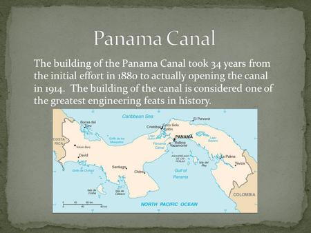 Panama Canal The building of the Panama Canal took 34 years from the initial effort in 1880 to actually opening the canal in 1914. The building of the.