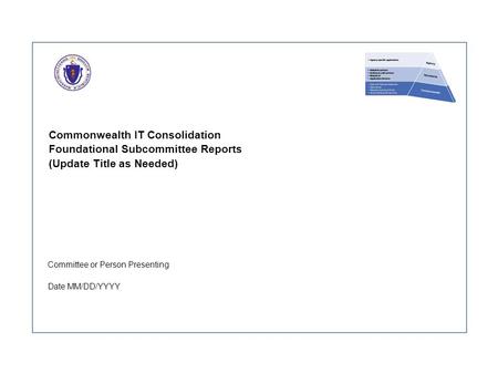 Commonwealth IT Consolidation Foundational Subcommittee Reports (Update Title as Needed) Committee or Person Presenting Date MM/DD/YYYY.