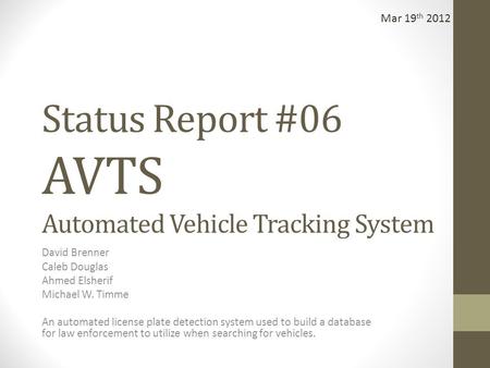 Status Report #06 AVTS Automated Vehicle Tracking System David Brenner Caleb Douglas Ahmed Elsherif Michael W. Timme An automated license plate detection.