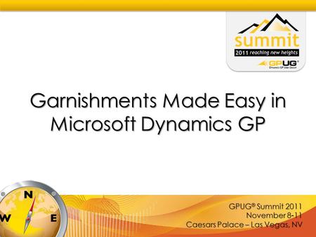 GPUG ® Summit 2011 November 8-11 Caesars Palace – Las Vegas, NV Garnishments Made Easy in Microsoft Dynamics GP.