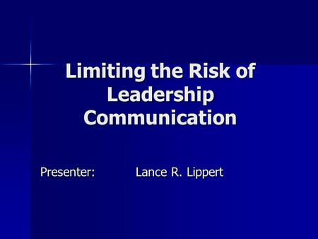 Limiting the Risk of Leadership Communication Presenter:Lance R. Lippert.