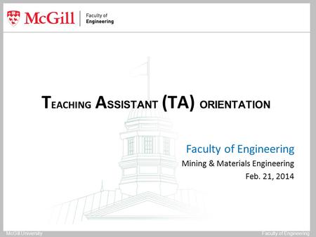 McGill UniversityFaculty of Engineering T EACHING A SSISTANT (TA) ORIENTATION Faculty of Engineering Mining & Materials Engineering Feb. 21, 2014.