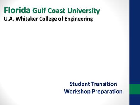 Student Transition Workshop Preparation U.A. Whitaker College of Engineering Florida Gulf Coast University.