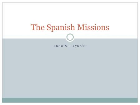 The Spanish Missions 1680’s – 1760’s.