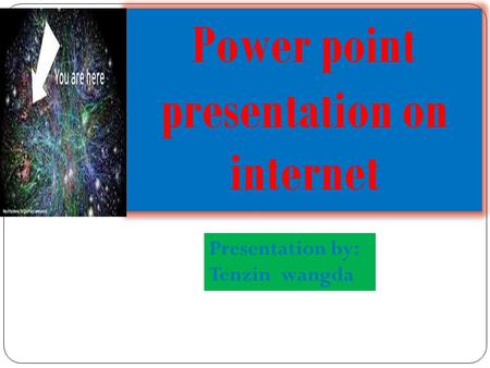 Power point presentation on internet Presentation by: Tenzin wangda.