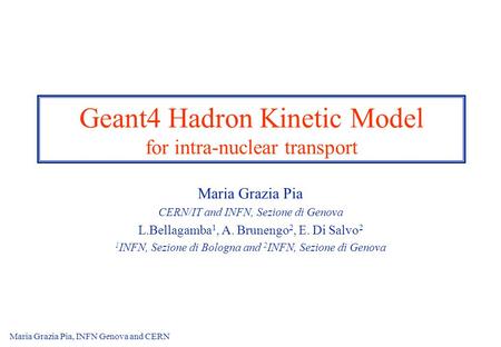 Maria Grazia Pia, INFN Genova and CERN1 Geant4 Hadron Kinetic Model for intra-nuclear transport Maria Grazia Pia CERN/IT and INFN, Sezione di Genova L.Bellagamba.