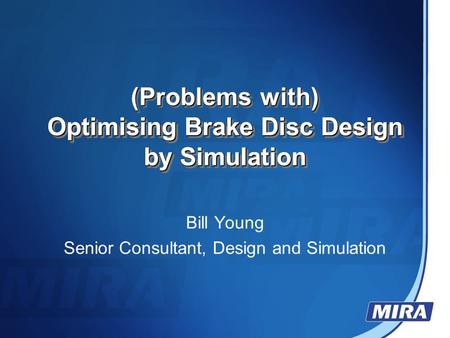 (Problems with) Optimising Brake Disc Design by Simulation (Problems with) Optimising Brake Disc Design by Simulation Bill Young Senior Consultant, Design.
