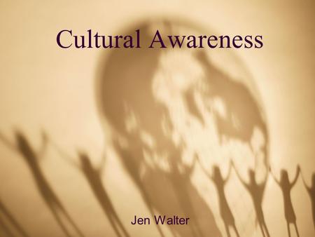 Cultural Awareness Jen Walter. What is Cultural Awareness? Developing sensitivity and understanding of other ethnic groups Different from cultural knowledge.