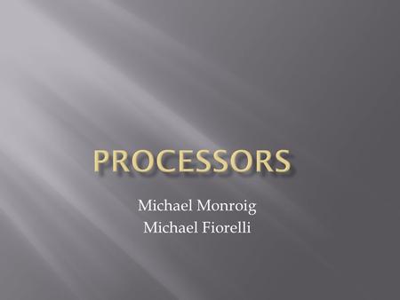 Michael Monroig Michael Fiorelli.  The Processor is also known as the CPU or Central Processing Unit.  Processors carry out the instructions of computer.