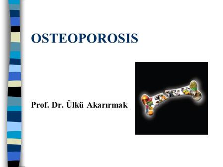 OSTEOPOROSIS Prof. Dr. Ülkü Akarırmak. Metabolic Bone Diseases Osteosclerosis Osteolysis Osteoporosis is the most common metabolic bone disease.