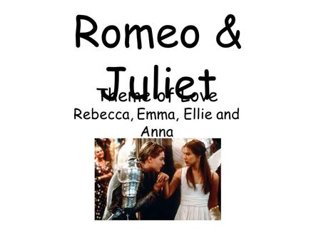 Romeo & Juliet Theme of Love Rebecca, Emma, Ellie and Anna.