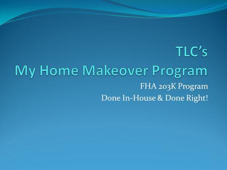 FHA 203K Program Done In-House & Done Right!. How Can We Help?: Offer Home Buyers the opportunity to create their own Home Makeover and live in the home.