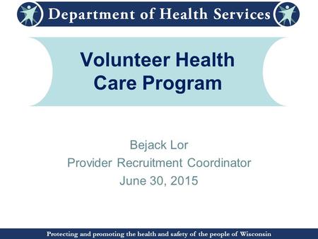 Protecting and promoting the health and safety of the people of Wisconsin Volunteer Health Care Program Bejack Lor Provider Recruitment Coordinator June.