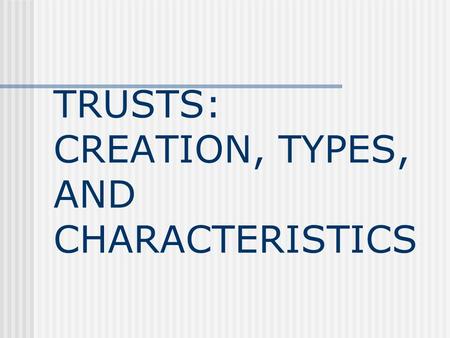 TRUSTS: CREATION, TYPES, AND CHARACTERISTICS Definition of a Trust A trust is a legal device that separates the benefits of property ownership from the.