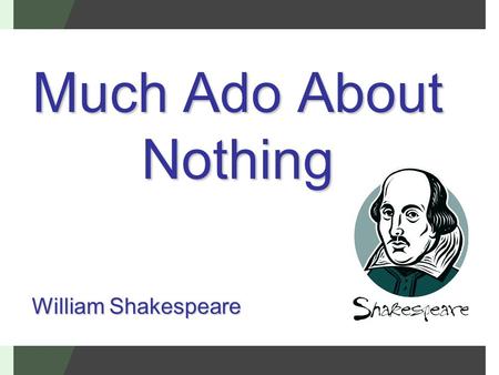 Much Ado About Nothing William Shakespeare.