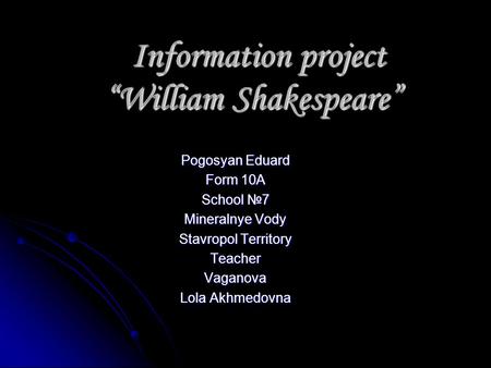 Information project “William Shakespeare” Information project “William Shakespeare” Pogosyan Eduard Form 10A School №7 Mineralnye Vody Stavropol Territory.