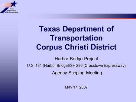 Texas Department of Transportation Corpus Christi District Harbor Bridge Project U.S. 181 (Harbor Bridge)/SH 286 (Crosstown Expressway) Agency Scoping.