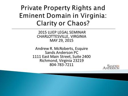  2015 LUEP LEGAL SEMINAR CHARLOTTESVILLE, VIRGINIA MAY 29, 2015 Andrew R. McRoberts, Esquire Sands Anderson PC 1111 East Main Street, Suite 2400 Richmond,
