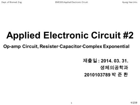 Dept. of Biomed. Eng.BME303:Applied Electronic CircuitKyung Hee Univ. 1 박준환 Applied Electronic Circuit #2 제출일 : 2014. 03. 31. 생체의공학과 2010103789 박 준 환 Op-amp.