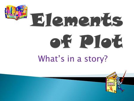 Elements of Plot What’s in a story?.