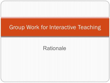 Rationale Group Work for Interactive Teaching. Group work for interactive teaching implies: Pupils learn by interacting with each other Teachers’ role.