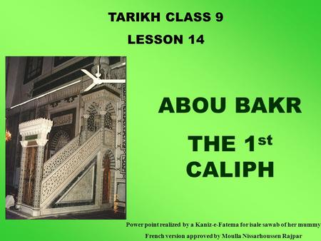 TARIKH CLASS 9 LESSON 14 ABOU BAKR THE 1 st CALIPH Power point realized by a Kaniz-e-Fatema for isale sawab of her mummy French version approved by Moulla.