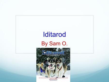 Iditarod By Sam O. Introduction The Iditarod is a very famous dog sled race that is also called The Last Great Race On Earth. Many people enter and try.