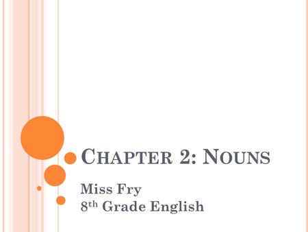C HAPTER 2: N OUNS Miss Fry 8 th Grade English. L ESSON 1: K INDS OF N OUNS.