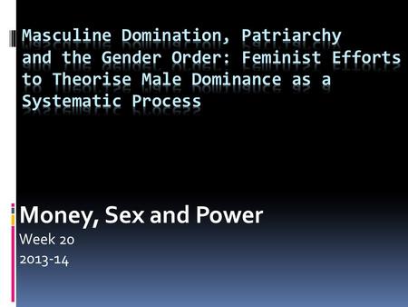 Money, Sex and Power Week 20 2013-14. Lecture Outline  Patriarchy: the classical meanings  Second wave feminism: the work of Millett  Sex-gender distinctions.