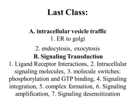Last Class: A. intracellular vesicle traffic 1. ER to golgi 2. endocytosis, exocytosis B. Signaling Transduction 1. Ligand Receptor Interactions, 2. Intracellular.