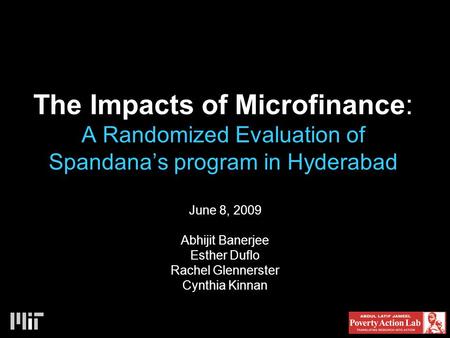 The Impacts of Microfinance: A Randomized Evaluation of Spandana’s program in Hyderabad June 8, 2009 Abhijit Banerjee Esther Duflo Rachel Glennerster Cynthia.