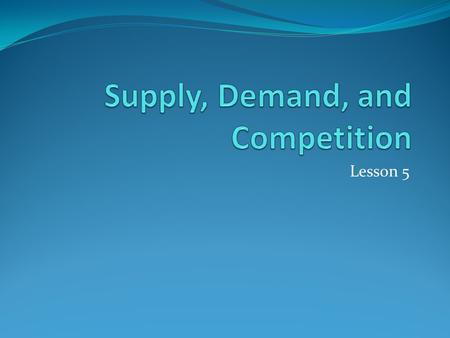 Lesson 5. Businesses use supply and demand to decide what products to produce and how to price products and services.