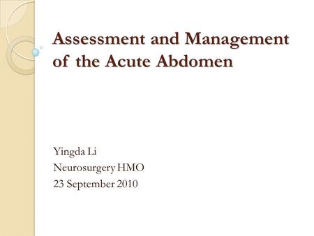 Assessment and Management of the Acute Abdomen Yingda Li Neurosurgery HMO 23 September 2010.