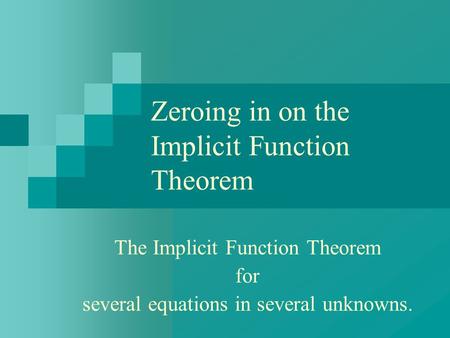 Zeroing in on the Implicit Function Theorem The Implicit Function Theorem for several equations in several unknowns.