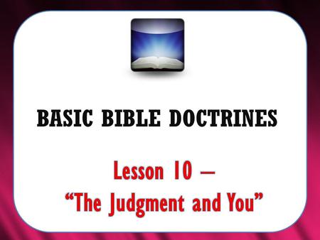 BASIC BIBLE DOCTRINES. BASIC BIBLE DOCTRINES | LESSON 10 – “The Judgment and You” INTRODUCTION The Bible clearly teaches that this sinful world will not.