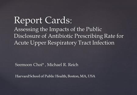 Report Cards : Assessing the Impacts of the Public Disclosure of Antibiotic Prescribing Rate for Acute Upper Respiratory Tract Infection Seemoon Choi*,