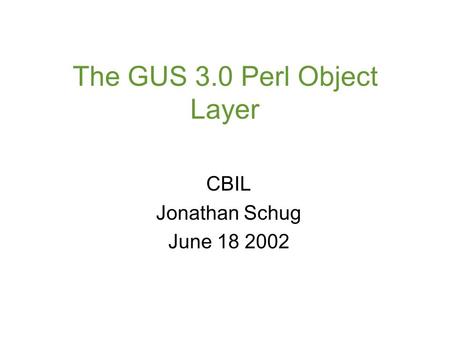 The GUS 3.0 Perl Object Layer CBIL Jonathan Schug June 18 2002.