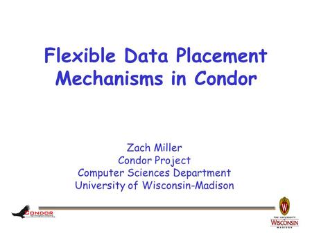 Zach Miller Condor Project Computer Sciences Department University of Wisconsin-Madison Flexible Data Placement Mechanisms in Condor.