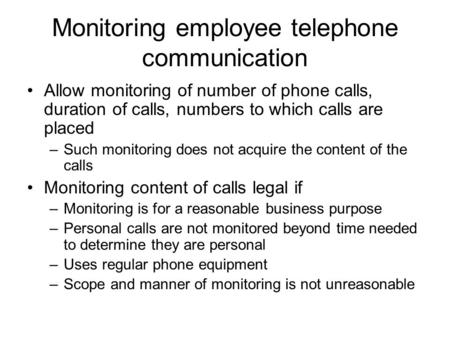 Monitoring employee telephone communication Allow monitoring of number of phone calls, duration of calls, numbers to which calls are placed –Such monitoring.