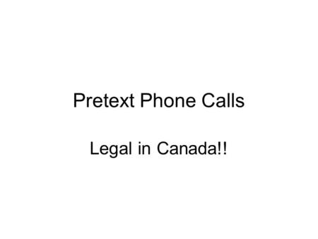 Pretext Phone Calls Legal in Canada!!. Police-guided pretext phone calls do not violate Charter s. 8 if prior: -One party consent -Judicial Authorization.