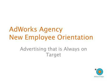 AdWorks Agency New Employee Orientation Advertising that is Always on Target.