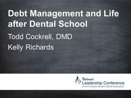 Debt Management and Life after Dental School Todd Cockrell, DMD Kelly Richards.