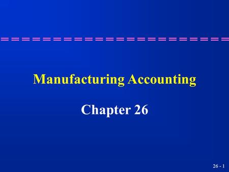 26 - 1 Manufacturing Accounting Chapter 26 26 - 2 Preparing a cost of goods manufacturing schedule. Learning Objective 1.